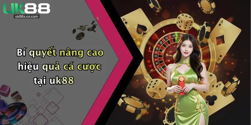 Bí quyết nâng cao hiệu quả cá cược tại uk88