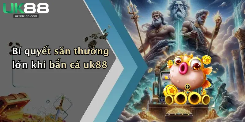 Bí quyết săn thưởng lớn khi bắn cá uk88
