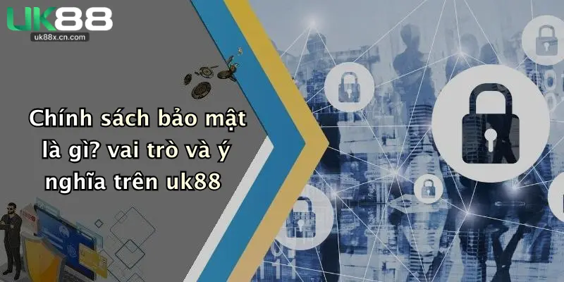 Chính sách bảo mật là gì? vai trò và ý nghĩa trên uk88