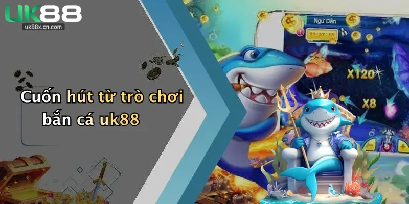 Cuốn hút từ trò chơi bắn cá uk88