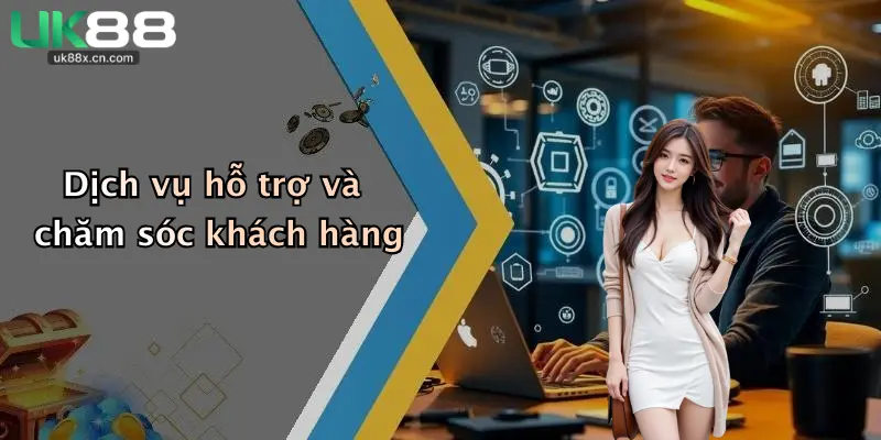 Dịch vụ hỗ trợ và chăm sóc khách hàng