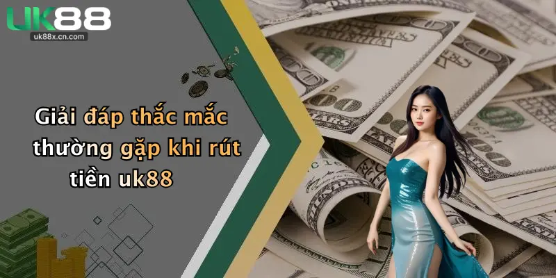 Giải đáp thắc mắc thường gặp khi rút tiền uk88