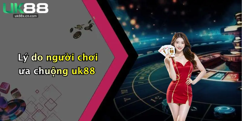 Lý do người chơi ưa chuộng uk88