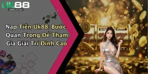 Nạp Tiền Uk88: Bước Quan Trọng Để Tham Gia Giải Trí Đỉnh Cao