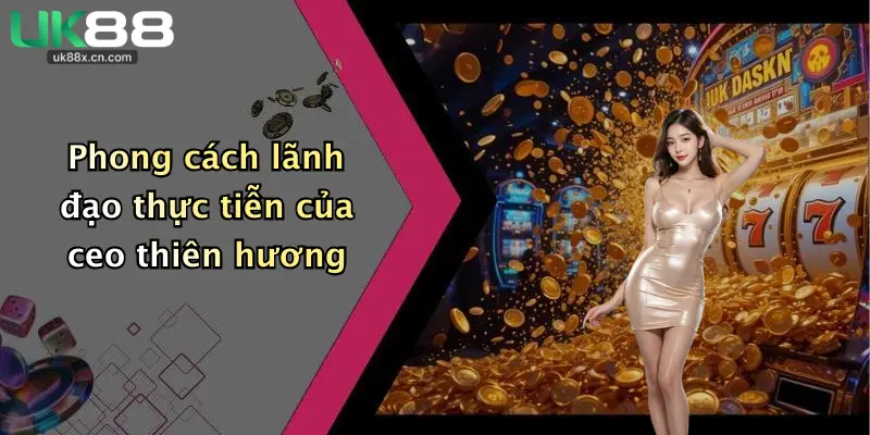 Phong cách lãnh đạo thực tiễn của ceo thiên hương