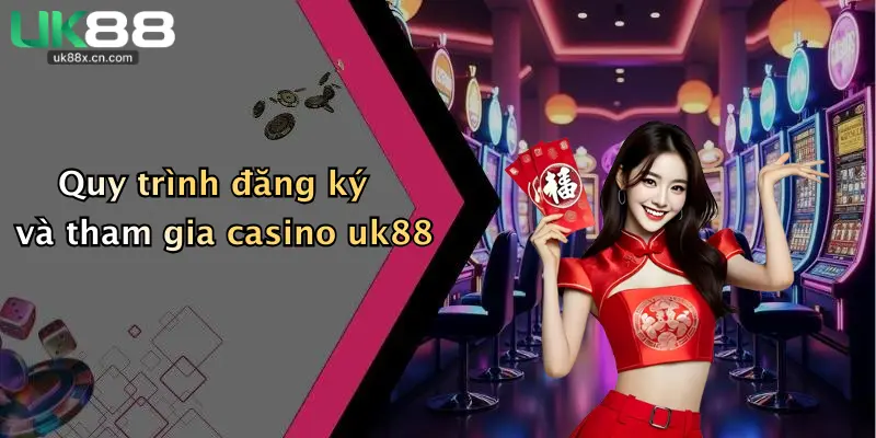 Quy trình đăng ký và tham gia casino uk88