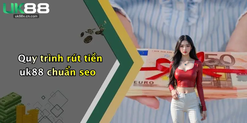 Quy trình rút tiền uk88 chuẩn seo
