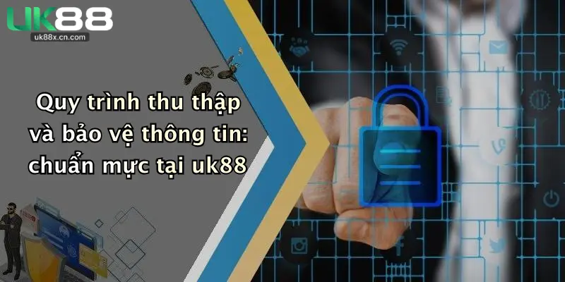 Quy trình thu thập và bảo vệ thông tin: chuẩn mực tại uk88