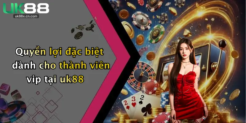 Quyền lợi đặc biệt dành cho thành viên vip tại uk88