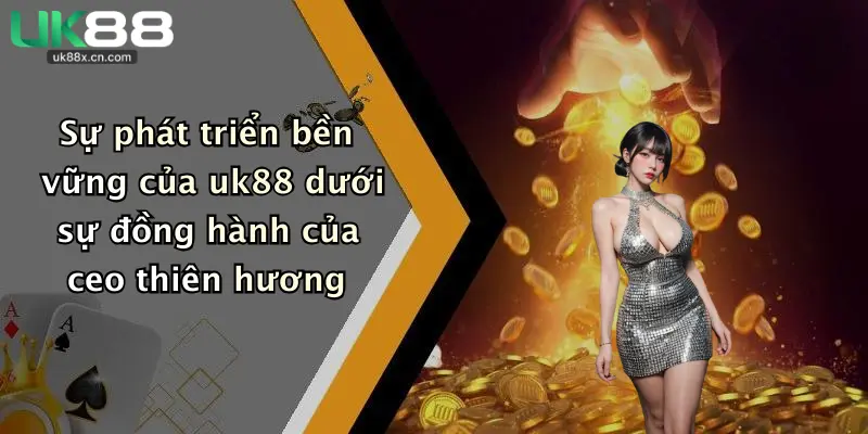 Sự phát triển bền vững của uk88 dưới sự đồng hành của ceo thiên hương