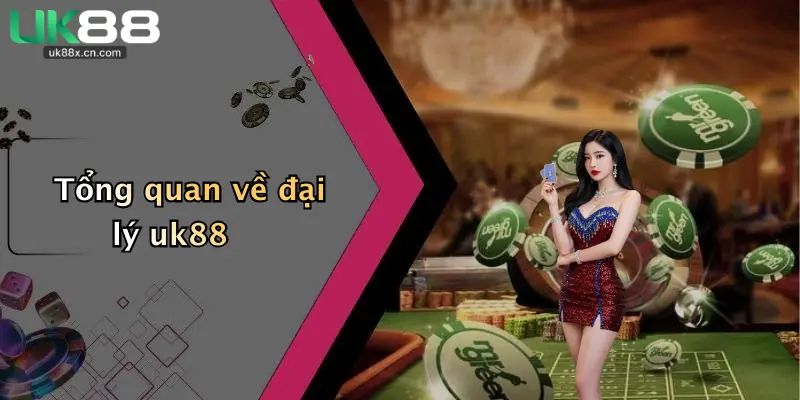 Tổng quan về đại lý uk88
