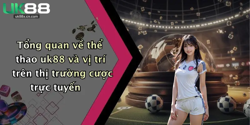 Tổng quan về thể thao uk88 và vị trí trên thị trường cược trực tuyến