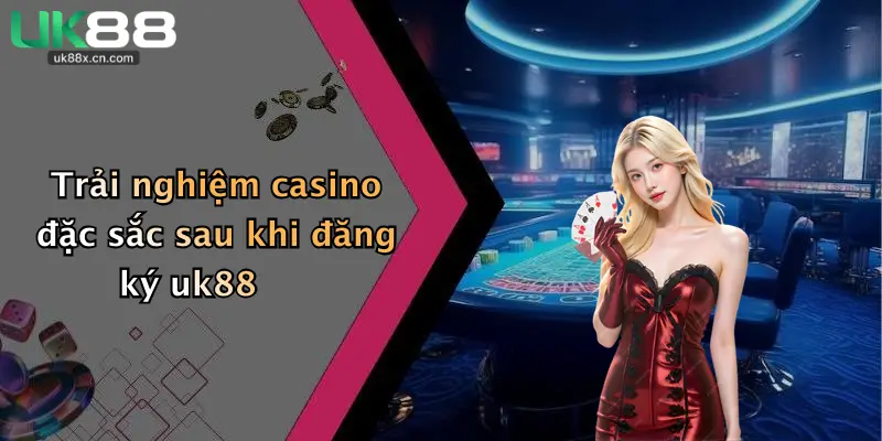 Trải nghiệm casino đặc sắc sau khi đăng ký uk88