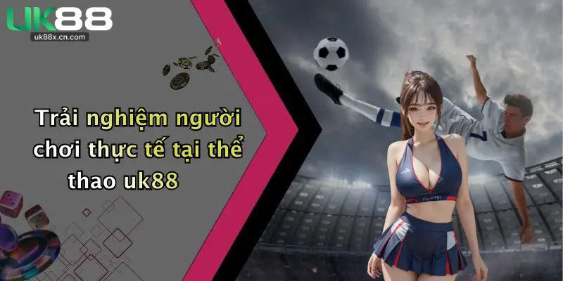 Trải nghiệm người chơi thực tế tại thể thao uk88