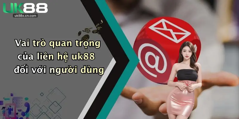 Vai trò quan trọng của liên hệ uk88 đối với người dùng